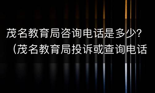 茂名教育局咨询电话是多少？（茂名教育局投诉或查询电话）