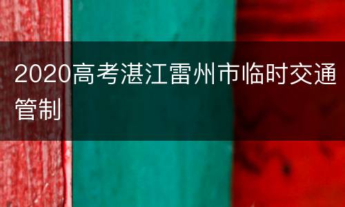 2020高考湛江雷州市临时交通管制
