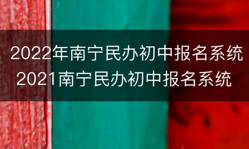2022年南宁民办初中报名系统 2021南宁民办初中报名系统