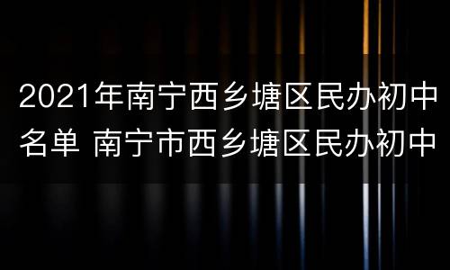2021年南宁西乡塘区民办初中名单 南宁市西乡塘区民办初中学校