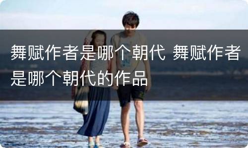 舞赋作者是哪个朝代 舞赋作者是哪个朝代的作品