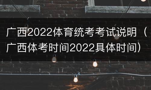 广西2022体育统考考试说明（广西体考时间2022具体时间）
