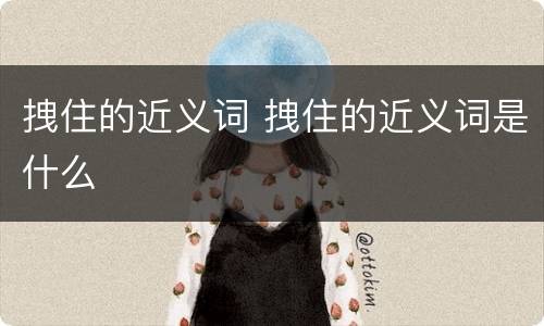 拽住的近义词 拽住的近义词是什么