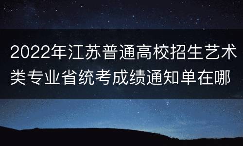 2022年江苏普通高校招生艺术类专业省统考成绩通知单在哪里打印