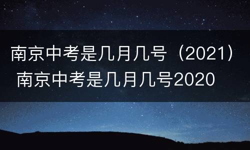 南京中考是几月几号（2021） 南京中考是几月几号2020