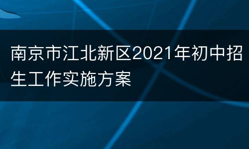 南京市江北新区2021年初中招生工作实施方案