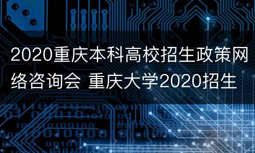 2020重庆本科高校招生政策网络咨询会 重庆大学2020招生