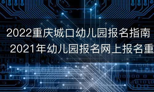 2022重庆城口幼儿园报名指南 2021年幼儿园报名网上报名重庆