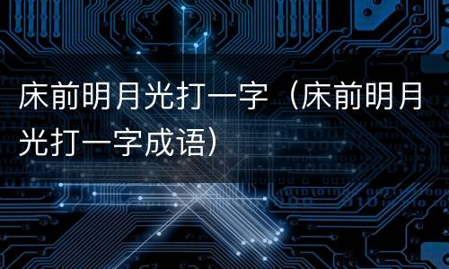 床前明月光打一字（床前明月光打一字成语）