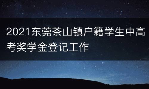 2021东莞茶山镇户籍学生中高考奖学金登记工作