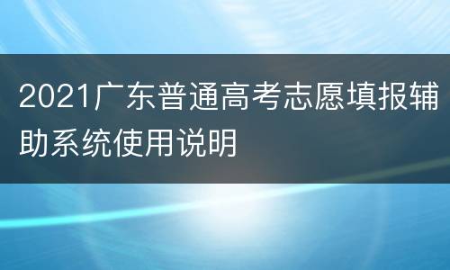 2021广东普通高考志愿填报辅助系统使用说明