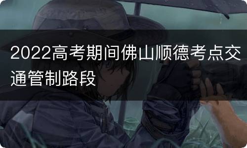 2022高考期间佛山顺德考点交通管制路段