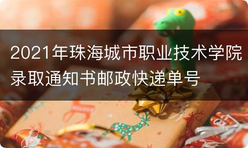 2021年珠海城市职业技术学院录取通知书邮政快递单号