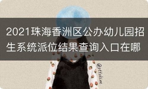 2021珠海香洲区公办幼儿园招生系统派位结果查询入口在哪里