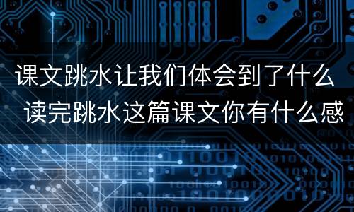 课文跳水让我们体会到了什么 读完跳水这篇课文你有什么感受