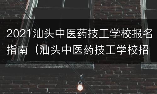 2021汕头中医药技工学校报名指南（汕头中医药技工学校招生时间）