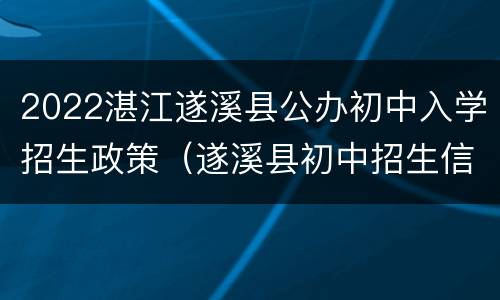 2022湛江遂溪县公办初中入学招生政策（遂溪县初中招生信息网）