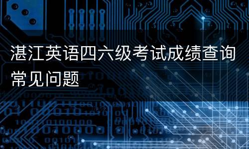 湛江英语四六级考试成绩查询常见问题