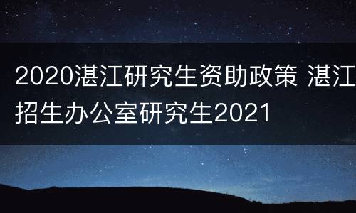 2020湛江研究生资助政策 湛江招生办公室研究生2021
