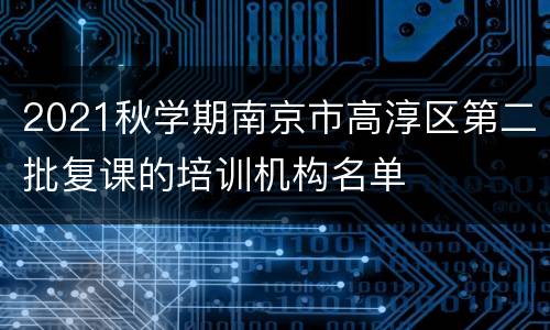 2021秋学期南京市高淳区第二批复课的培训机构名单
