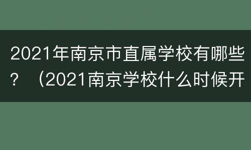 2021年南京市直属学校有哪些？（2021南京学校什么时候开学）