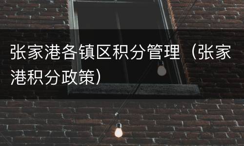 张家港各镇区积分管理（张家港积分政策）