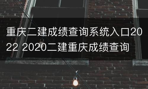 重庆二建成绩查询系统入口2022 2020二建重庆成绩查询