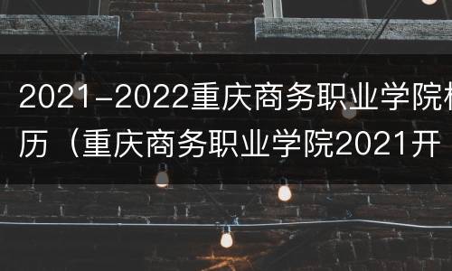 2021-2022重庆商务职业学院校历（重庆商务职业学院2021开学时间）