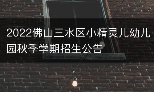 2022佛山三水区小精灵儿幼儿园秋季学期招生公告
