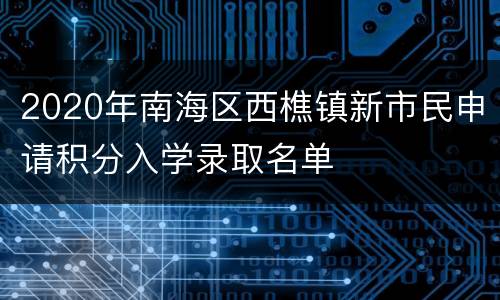 2020年南海区西樵镇新市民申请积分入学录取名单