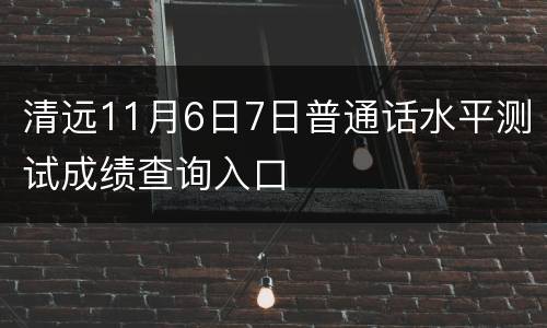 清远11月6日7日普通话水平测试成绩查询入口