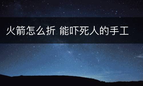 火箭怎么折 能吓死人的手工