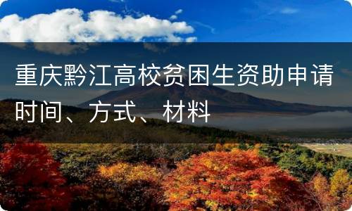 重庆黔江高校贫困生资助申请时间、方式、材料
