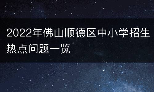 2022年佛山顺德区中小学招生热点问题一览
