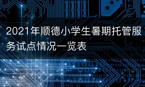 2021年顺德小学生暑期托管服务试点情况一览表