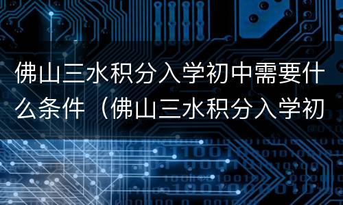 佛山三水积分入学初中需要什么条件（佛山三水积分入学初中需要什么条件才能上）