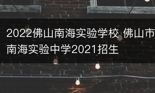 2022佛山南海实验学校 佛山市南海实验中学2021招生