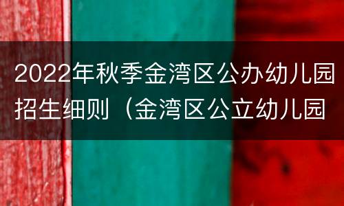 2022年秋季金湾区公办幼儿园招生细则（金湾区公立幼儿园报名情况）