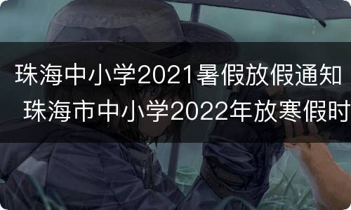 珠海中小学2021暑假放假通知 珠海市中小学2022年放寒假时间