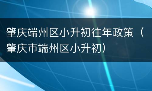 肇庆端州区小升初往年政策（肇庆市端州区小升初）