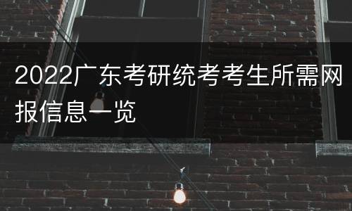 2022广东考研统考考生所需网报信息一览