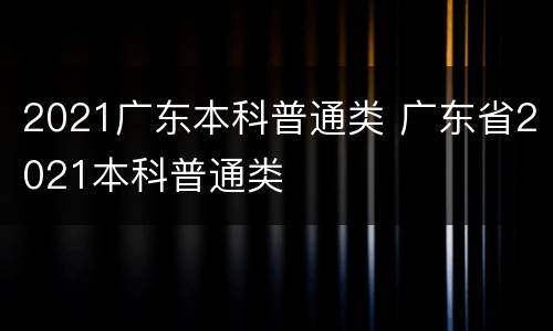 2021广东本科普通类 广东省2021本科普通类