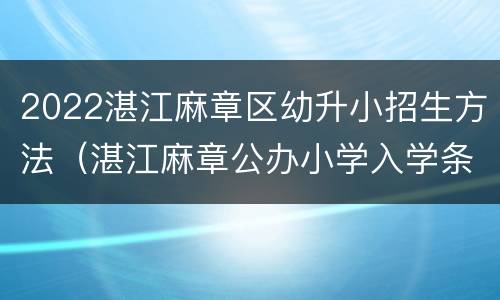 2022湛江麻章区幼升小招生方法（湛江麻章公办小学入学条件）