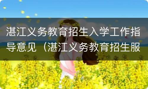 湛江义务教育招生入学工作指导意见（湛江义务教育招生服务平台）