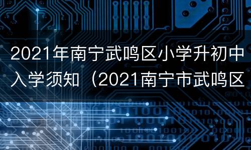 2021年南宁武鸣区小学升初中入学须知（2021南宁市武鸣区小学招生）