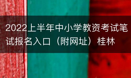 2022上半年中小学教资考试笔试报名入口（附网址）桂林