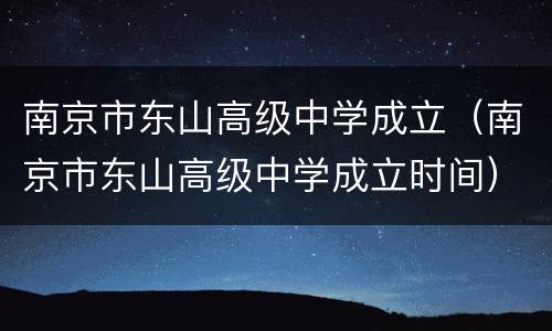 南京市东山高级中学成立（南京市东山高级中学成立时间）