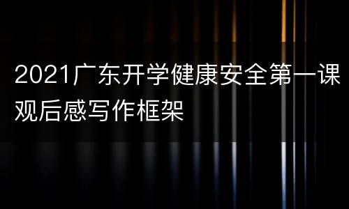 2021广东开学健康安全第一课观后感写作框架