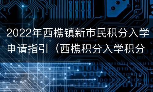 2022年西樵镇新市民积分入学申请指引（西樵积分入学积分表）