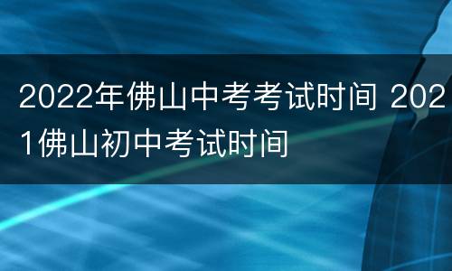 2022年佛山中考考试时间 2021佛山初中考试时间